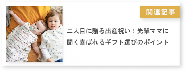 関連記事 二人目に贈る出産祝い！先輩ママに聞く喜ばれるギフト選びのポイント