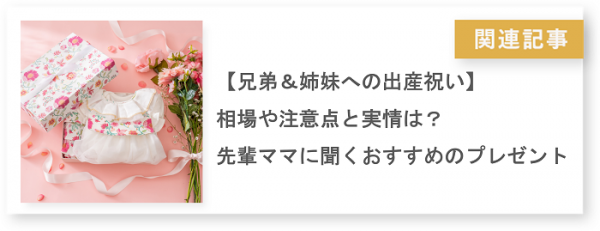 関連記事【兄弟＆姉妹への出産祝い】相場や注意点と実情は？先輩ママに聞くおすすめのプレゼント